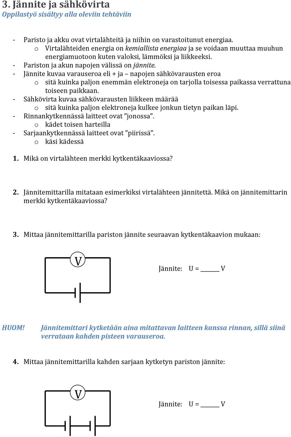 Jännite kuvaa varauseroa eli + ja napojen sähkövarausten eroa o sitä kuinka paljon enemmän elektroneja on tarjolla toisessa paikassa verrattuna toiseen paikkaan.