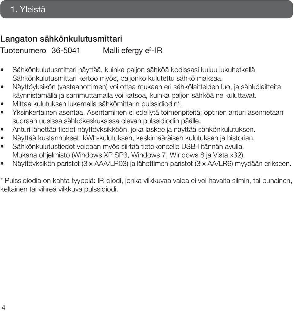 Näyttöyksikön (vastaanottimen) voi ottaa mukaan eri sähkölaitteiden luo, ja sähkölaitteita käynnistämällä ja sammuttamalla voi katsoa, kuinka paljon sähköä ne kuluttavat.