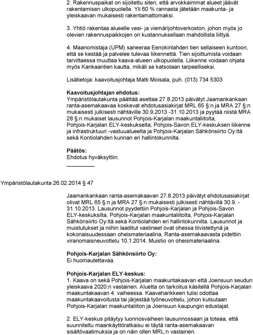 Maanomistaja (UPM) saneeraa Eenokinlahden tien sellaiseen kuntoon, että se kestää ja palvelee tulevaa liikennettä. Tien sijoittumista voidaan tarvittaessa muuttaa kaava-alueen ulkopuolella.