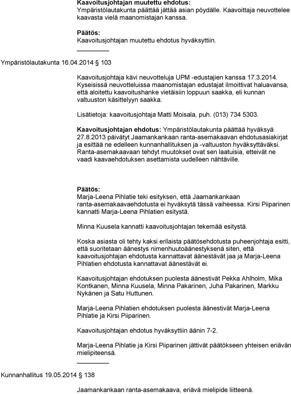 Kyseisissä neuvotteluissa maanomistajan edustajat ilmoittivat haluavansa, että aloitettu kaavoitushanke vietäisiin loppuun saakka, eli kunnan valtuuston käsittelyyn saakka.