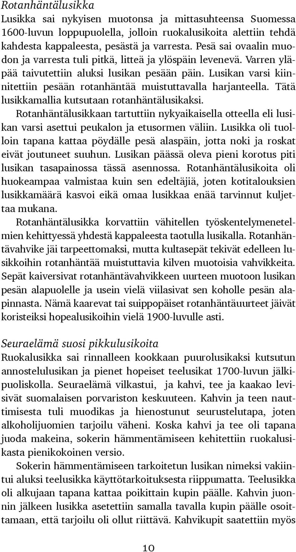 Lusikan varsi kiinnitettiin pesään rotanhäntää muistuttavalla harjanteella. Tätä lusikkamallia kutsutaan rotanhäntälusikaksi.