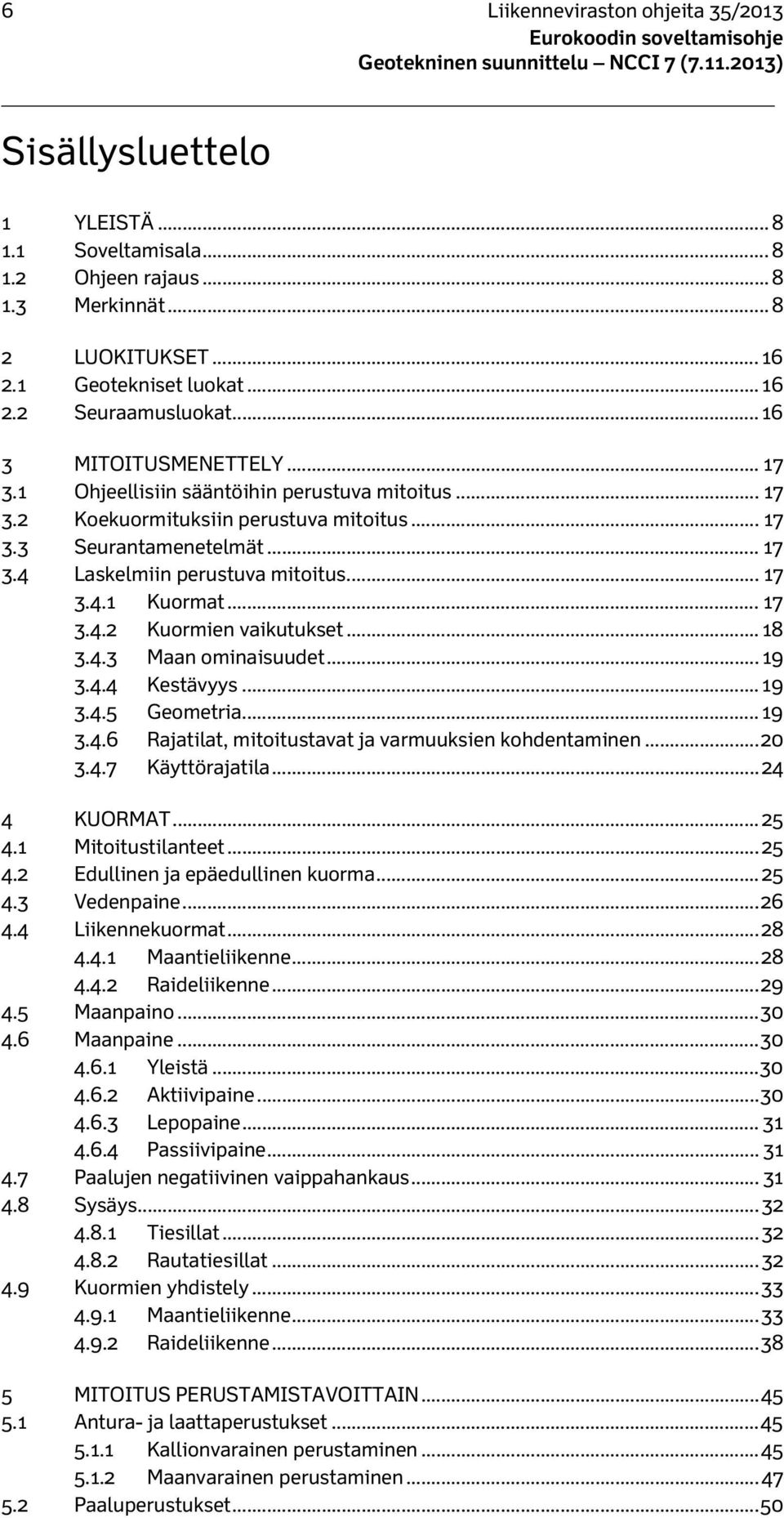 .. 17 3.4.2 Kuormien vaikutukset... 18 3.4.3 Maan ominaisuudet... 19 3.4.4 Kestävyys... 19 3.4.5 Geometria... 19 3.4.6 Rajatilat, mitoitustavat ja varmuuksien kohdentaminen... 20 3.4.7 Käyttörajatila.