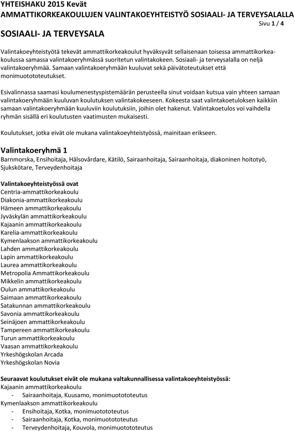 Esivalinnassa saamasi koulumenestyspistemäärän perusteella sinut voidaan kutsua vain yhteen samaan valintakoeryhmään kuuluvan koulutuksen valintakokeeseen.