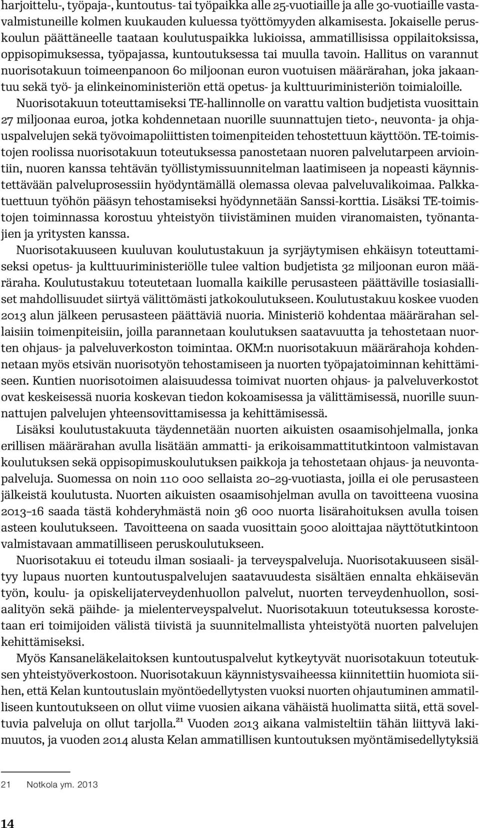 Hallitus on varannut nuorisotakuun toimeenpanoon 60 miljoonan euron vuotuisen määrärahan, joka jakaantuu sekä työ- ja elinkeinoministeriön että opetus- ja kulttuuriministeriön toimialoille.
