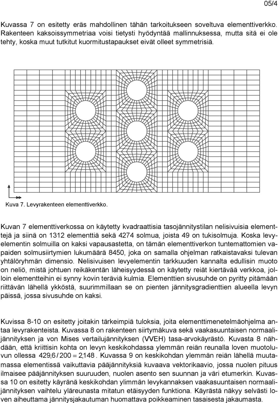 Kuvan 7 elementtiverkossa on käytetty kvadraattisia tasojännitystilan nelisivuisia elementtejä ja siinä on 1312 elementtiä sekä 4274 solmua, joista 49 on tukisolmuja.