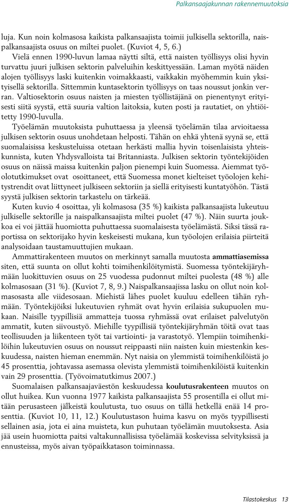 Laman myötä näiden alojen työllisyys laski kuitenkin voimakkaasti, vaikkakin myöhemmin kuin yksityisellä sektorilla. Sittemmin kuntasektorin työllisyys on taas noussut jonkin verran.