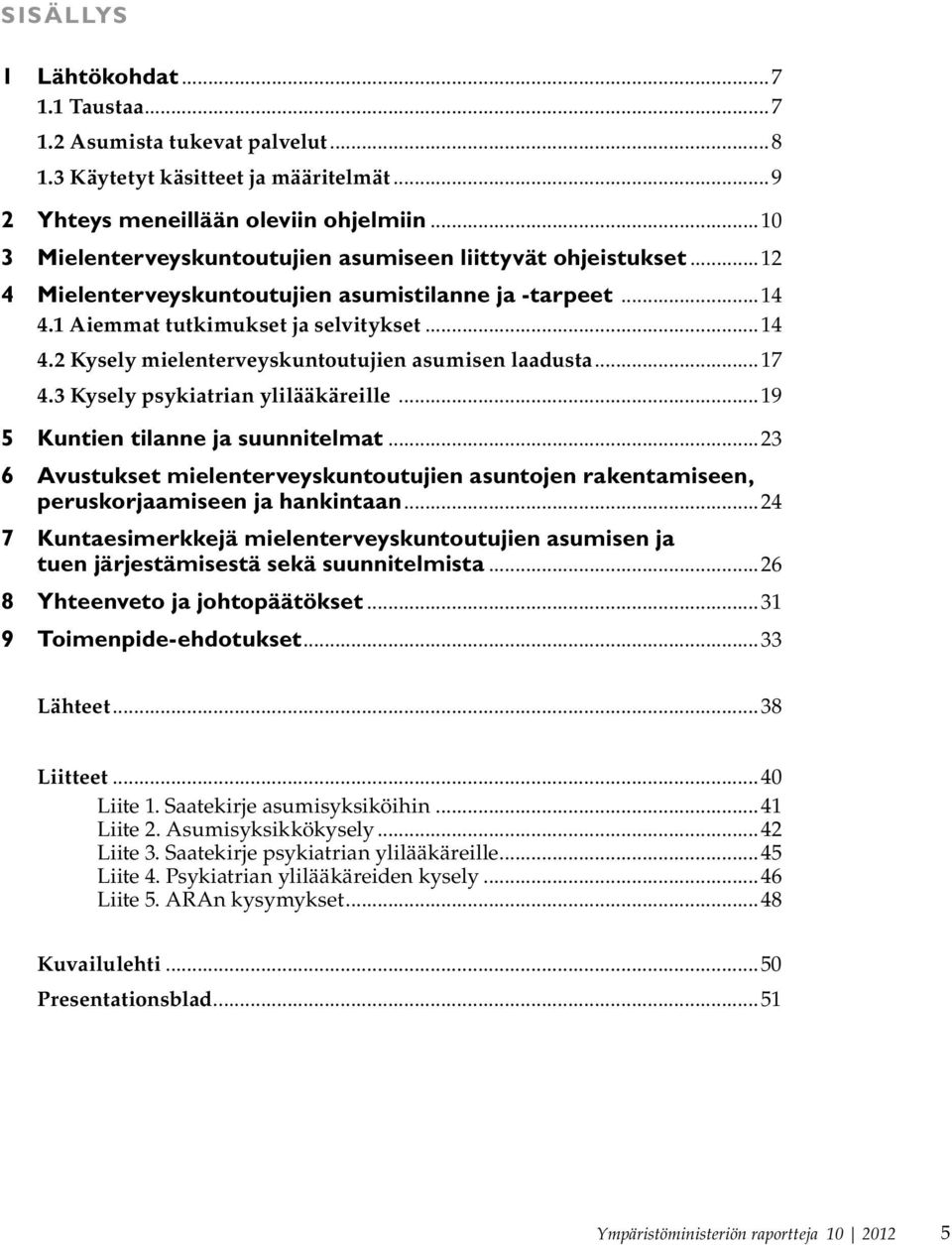 ..17 4.3 Kysely psykiatrian ylilääkäreille...19 5 Kuntien tilanne ja suunnitelmat...23 6 Avustukset mielenterveyskuntoutujien asuntojen rakentamiseen, peruskorjaamiseen ja hankintaan.