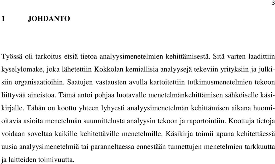 Saatujen vastausten avulla kartoitettiin tutkimusmenetelmien tekoon liittyvää aineistoa. Tämä antoi pohjaa luotavalle menetelmänkehittämisen sähköiselle käsikirjalle.