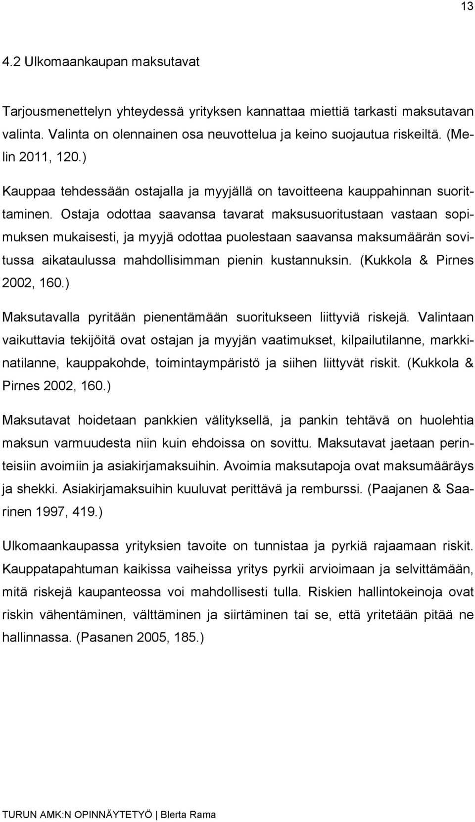 Ostaja odottaa saavansa tavarat maksusuoritustaan vastaan sopimuksen mukaisesti, ja myyjä odottaa puolestaan saavansa maksumäärän sovitussa aikataulussa mahdollisimman pienin kustannuksin.