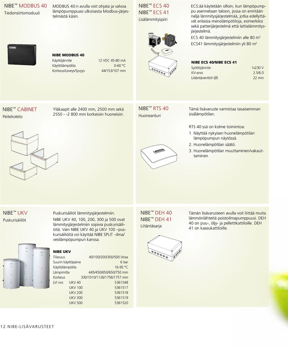NIBE ECS 40 NIBE ECS 41 Lisälämmityspiiri ECS:ää käytetään silloin, kun lämpöpumppu asennetaan taloon, jossa on enintään neljä lämmitysjärjestelmää, jotka edellyttävät erilaisia menolämpötiloja,