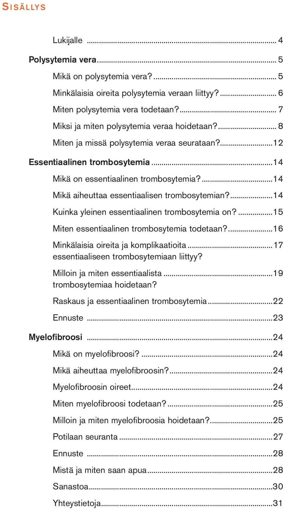 ...14 Mikä aiheuttaa essentiaalisen trombosytemian?...14 Kuinka yleinen essentiaalinen trombosytemia on?...15 Miten essentiaalinen trombosytemia todetaan?...16 Minkälaisia oireita ja komplikaatioita.