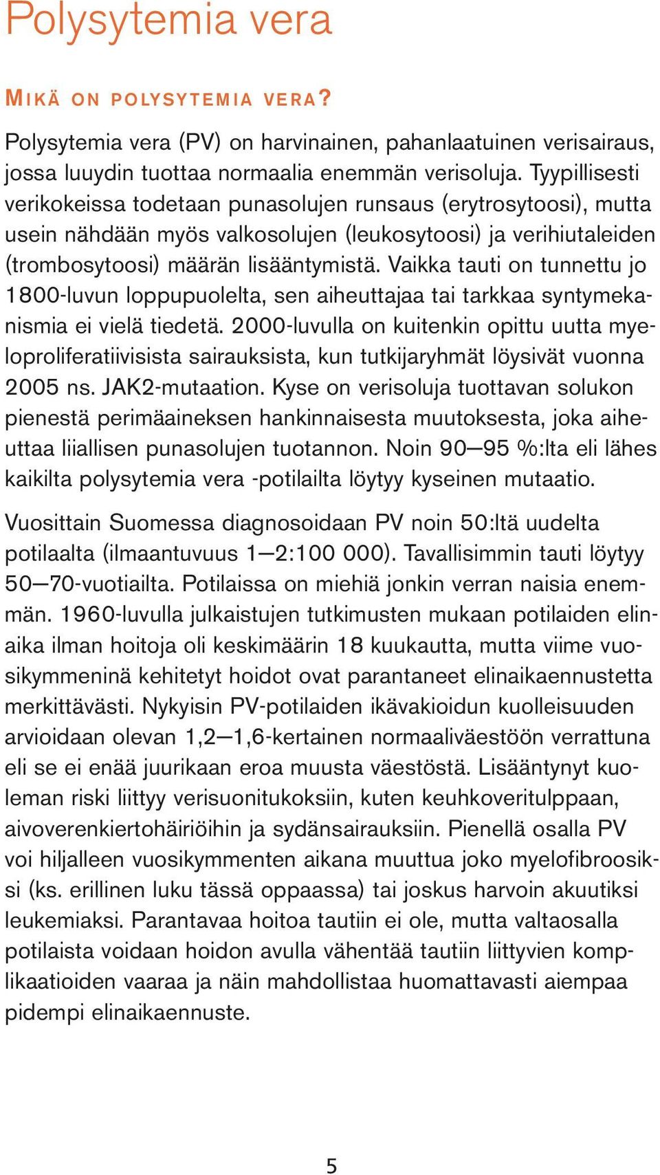 Vaikka tauti on tunnettu jo 1800-luvun loppupuolelta, sen aiheuttajaa tai tarkkaa syntymekanismia ei vielä tiedetä.