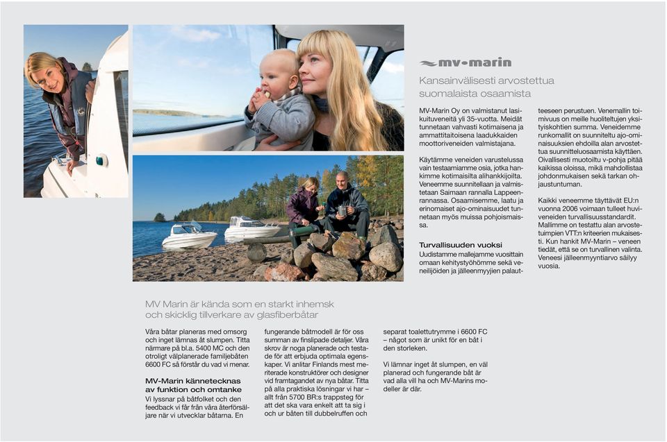 Käytämme veneiden varustelussa vain testaamiamme osia, jotka hankimme kotimaisilta alihankkijoilta. Veneemme suunnitellaan ja valmistetaan Saimaan rannalla Lappeenrannassa.