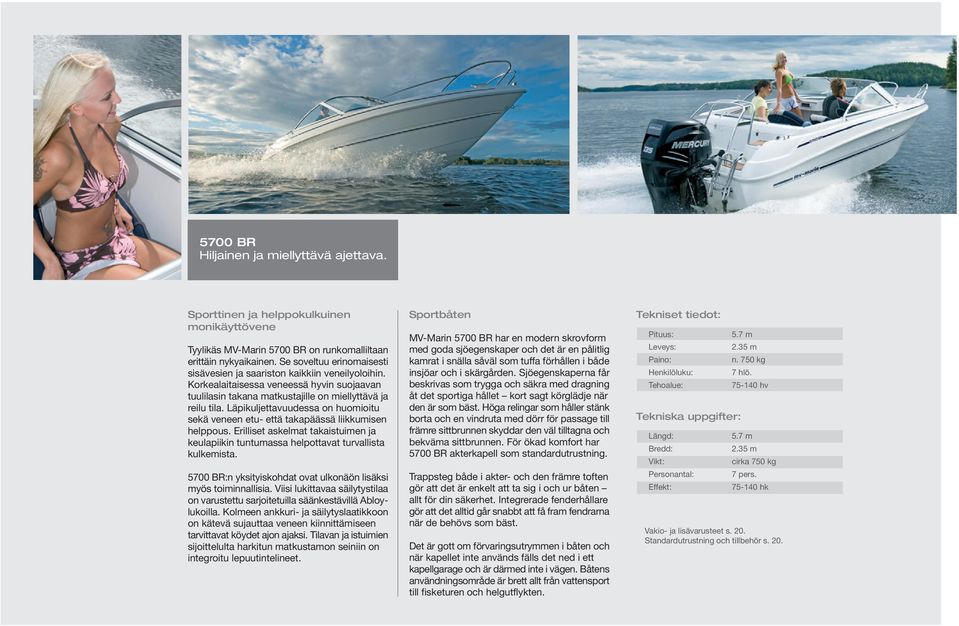 Läpikuljettavuudessa on huomioitu sekä veneen etu- että takapäässä liikkumisen helppous. Erilliset askelmat takaistuimen ja keulapiikin tuntumassa helpottavat turvallista kulkemista.