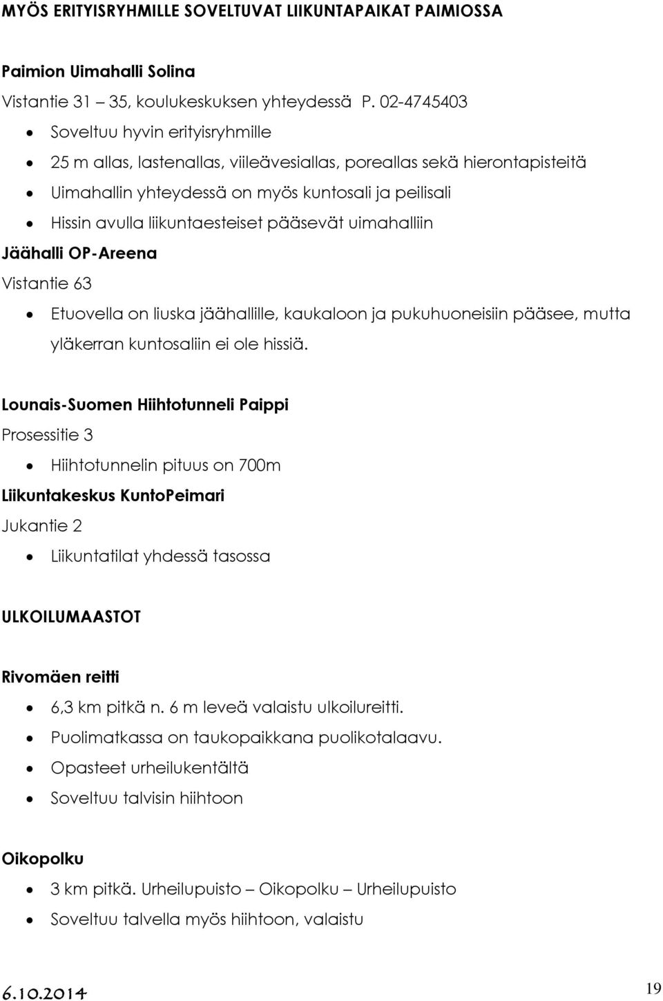 pääsevät uimahalliin Jäähalli OP-Areena Vistantie 63 Etuovella on liuska jäähallille, kaukaloon ja pukuhuoneisiin pääsee, mutta yläkerran kuntosaliin ei ole hissiä.