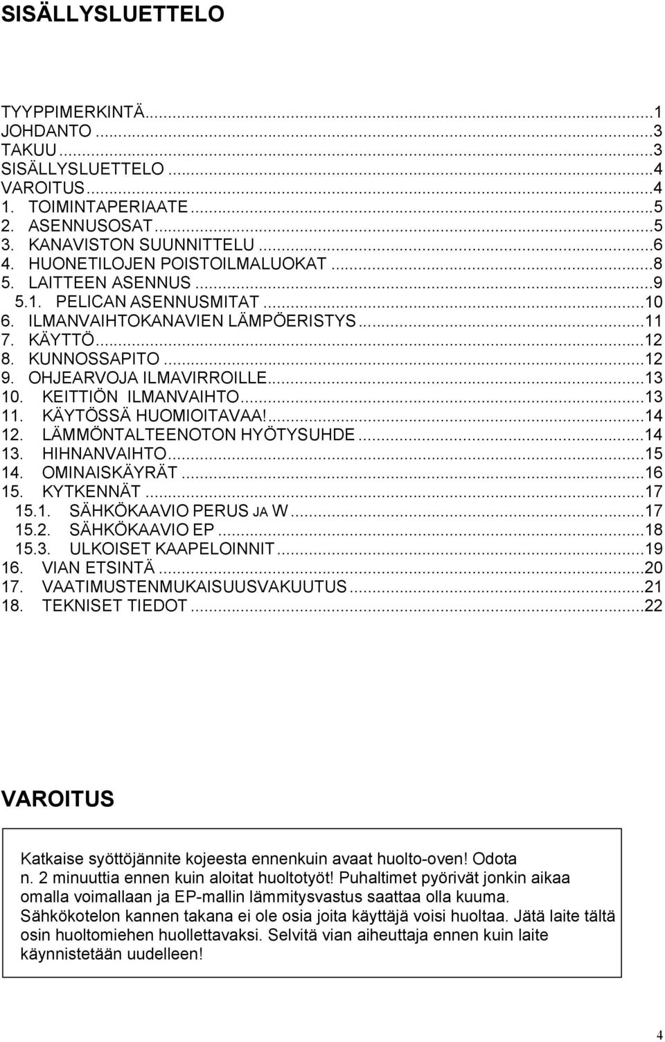 KÄYTÖSSÄ HUOMIOITAVAA!...14 12. LÄMMÖNTALTEENOTON HYÖTYSUHDE...14 13. HIHNANVAIHTO...15 14. OMINAISKÄYRÄT...16 15. KYTKENNÄT...17 15.1. SÄHKÖKAAVIO PERUS JA W...17 15.2. SÄHKÖKAAVIO EP...18 15.3. ULKOISET KAAPELOINNIT.