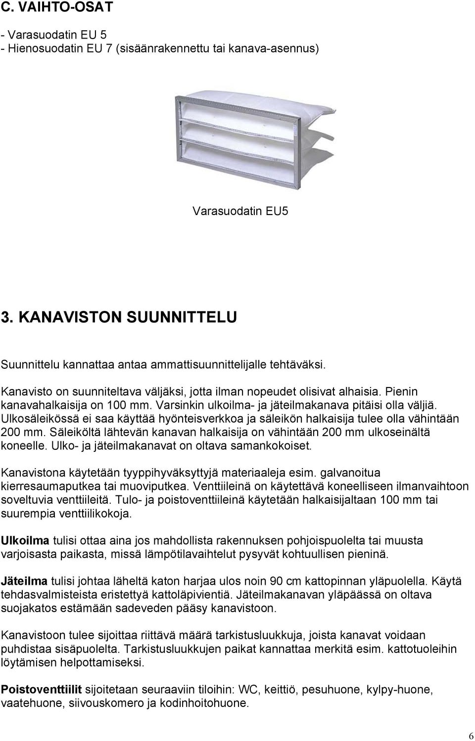 Ulkosäleikössä ei saa käyttää hyönteisverkkoa ja säleikön halkaisija tulee olla vähintään 200 mm. Säleiköltä lähtevän kanavan halkaisija on vähintään 200 mm ulkoseinältä koneelle.