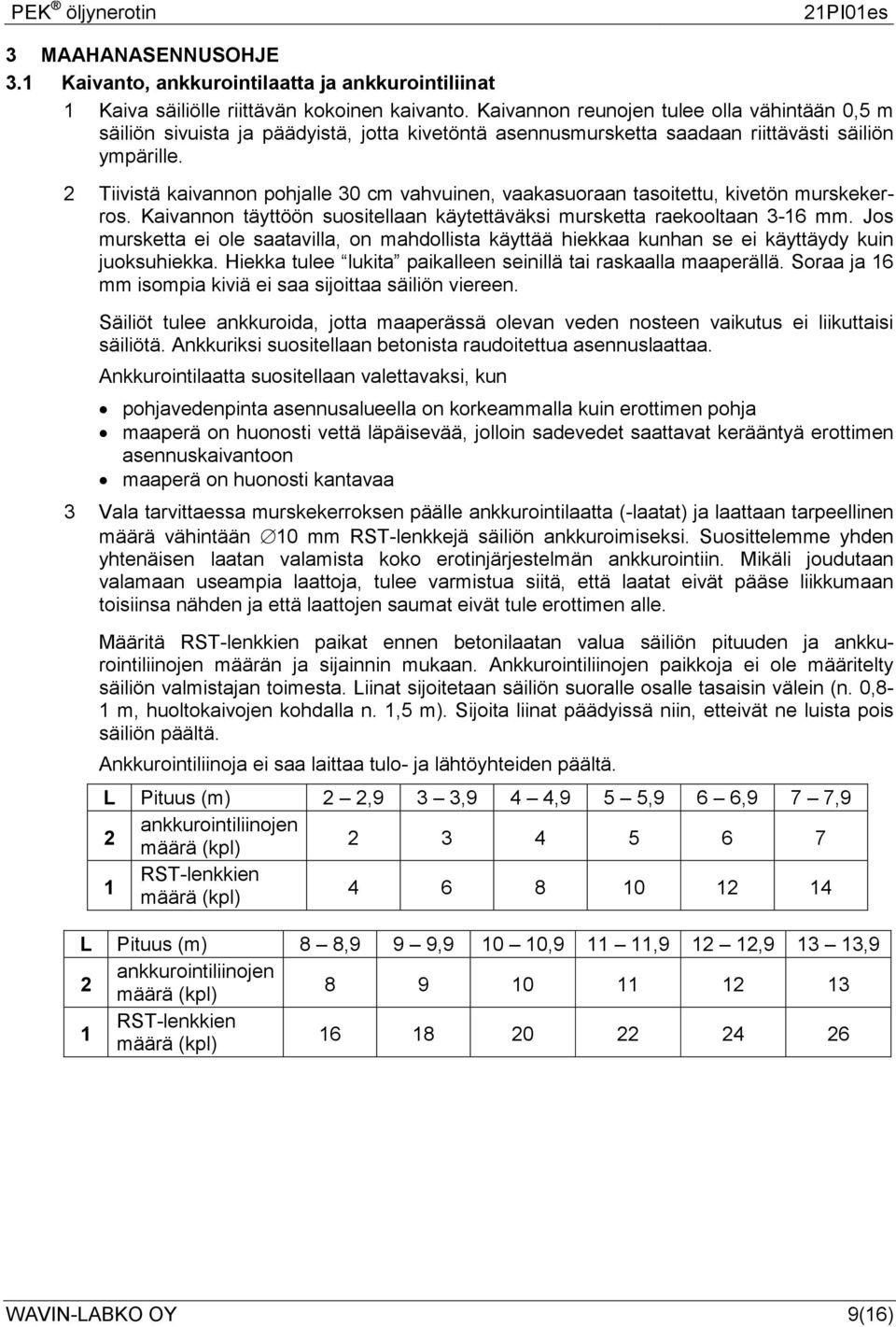 2 Tiivistä kaivannon pohjalle 30 cm vahvuinen, vaakasuoraan tasoitettu, kivetön murskekerros. Kaivannon täyttöön suositellaan käytettäväksi mursketta raekooltaan 3-16 mm.