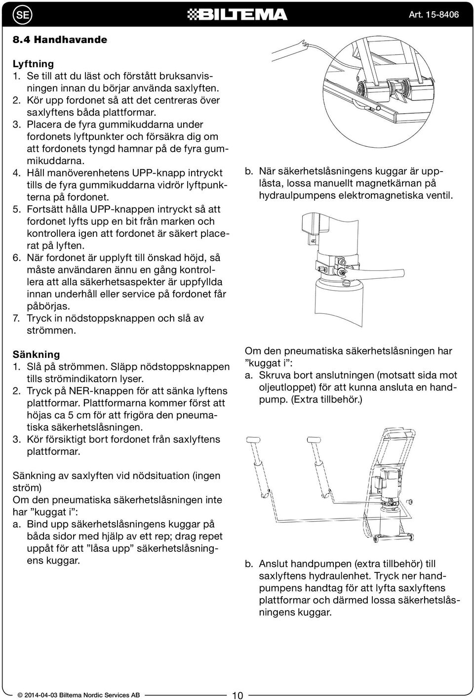Håll manöverenhetens UPP-knapp intryckt tills de fyra gummikuddarna vidrör lyftpunkterna på fordonet. 5.