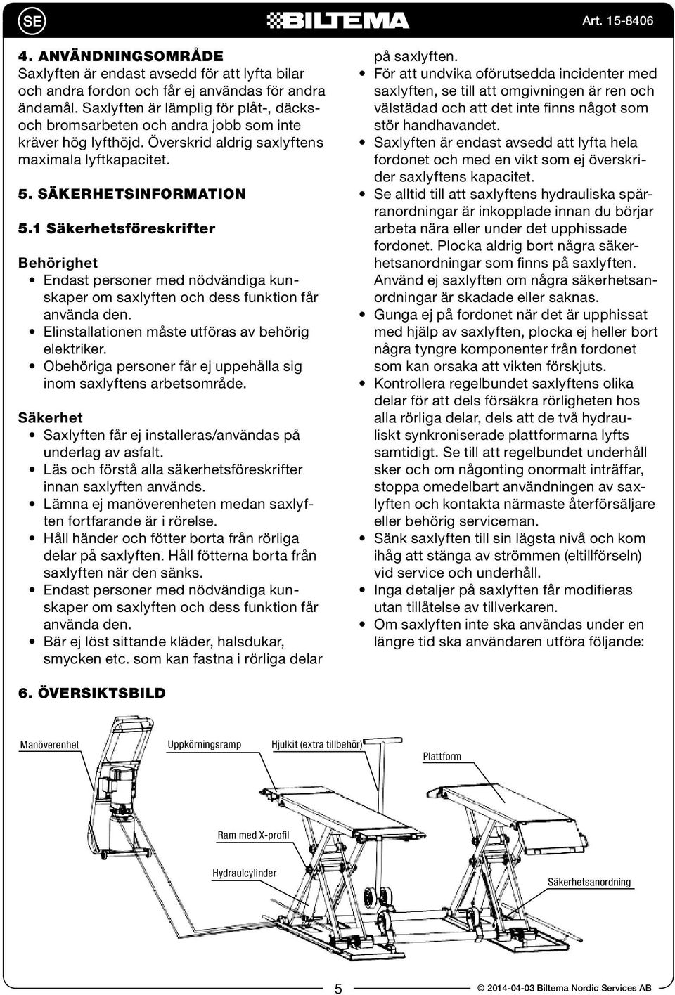 1 Säkerhetsföreskrifter Behörighet Endast personer med nödvändiga kunskaper om saxlyften och dess funktion får använda den. Elinstallationen måste utföras av behörig elektriker.