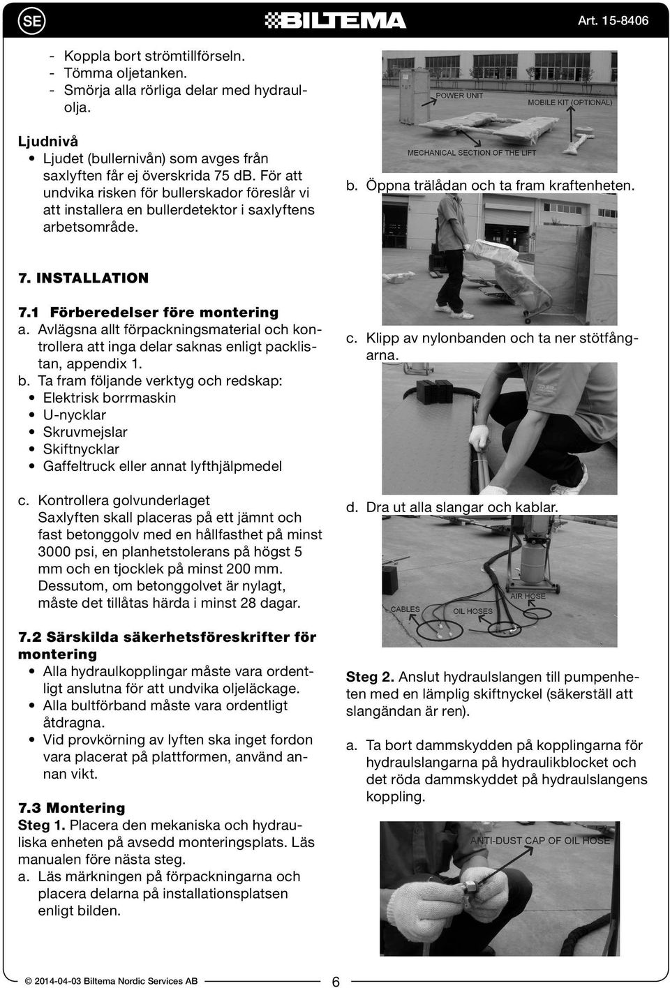 1 Förberedelser före montering a. Avlägsna allt förpackningsmaterial och kontrollera att inga delar saknas enligt packlistan, appendix 1. b.