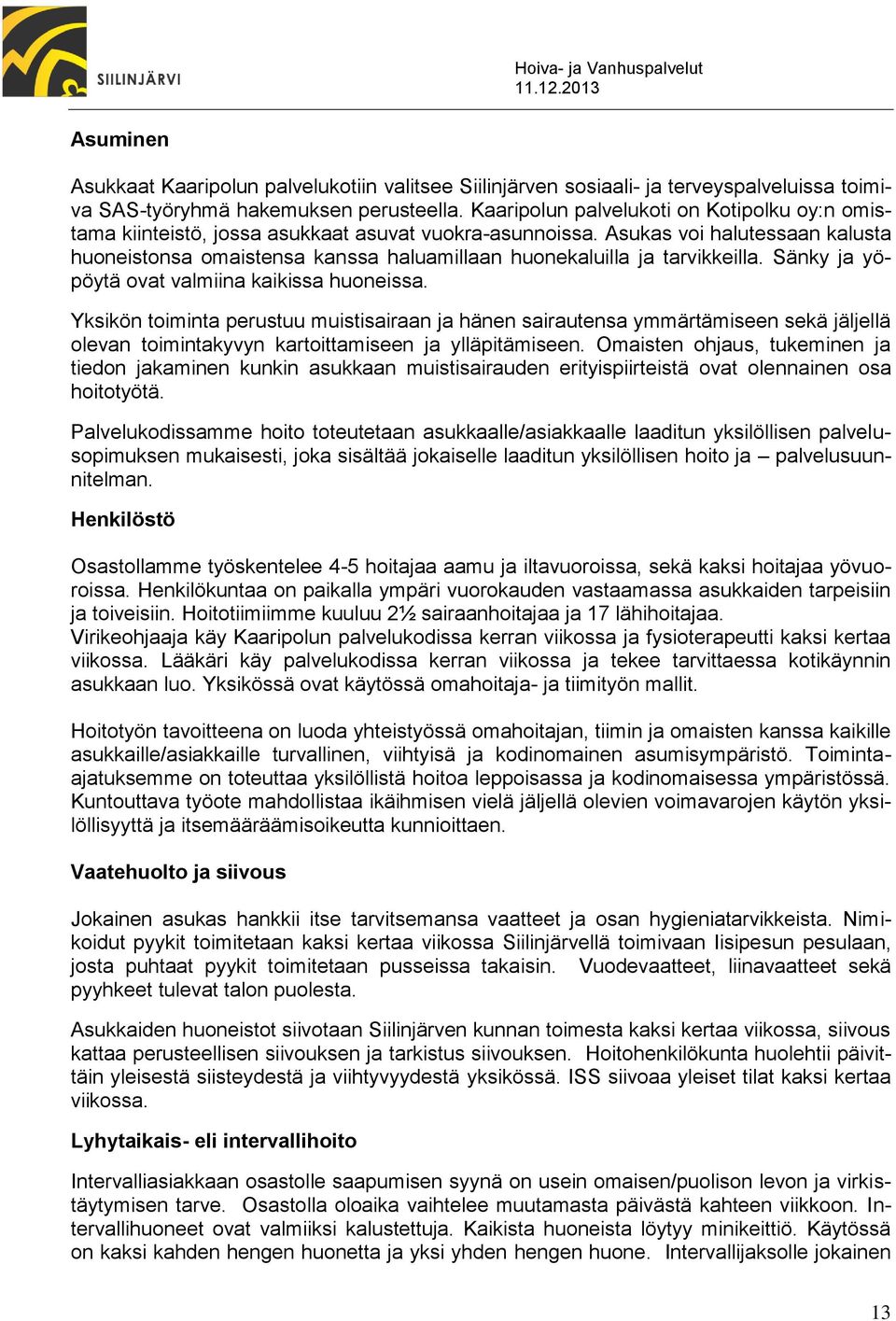 Asukas voi halutessaan kalusta huoneistonsa omaistensa kanssa haluamillaan huonekaluilla ja tarvikkeilla. Sänky ja yöpöytä ovat valmiina kaikissa huoneissa.