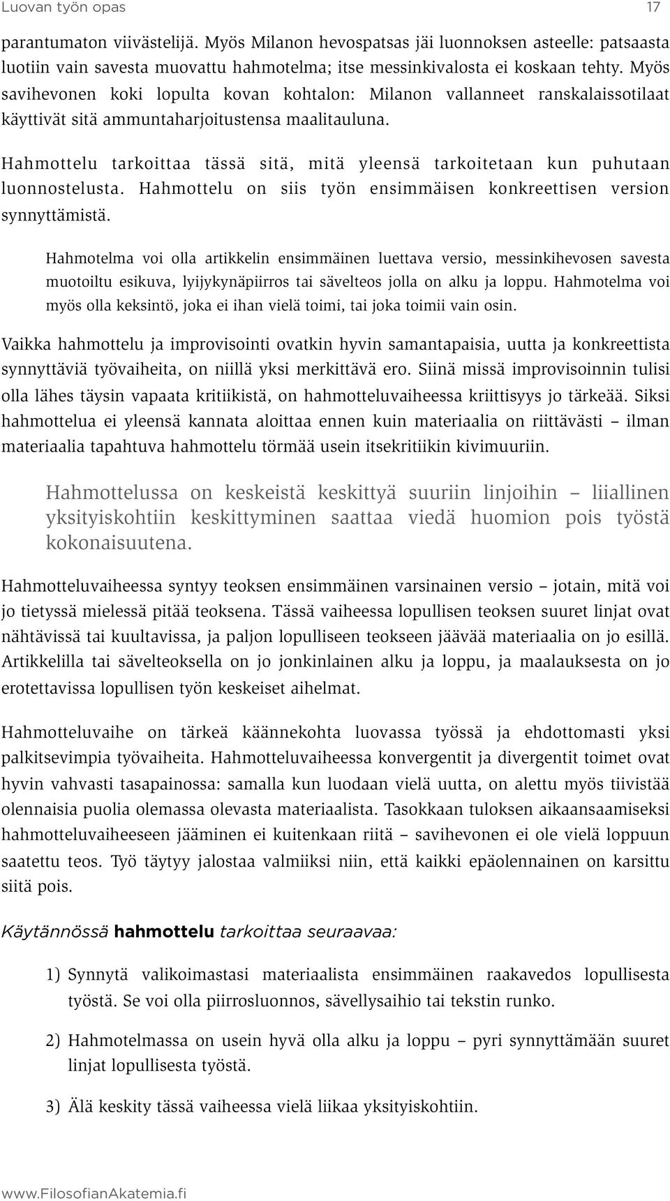 Hahmottelu tarkoittaa tässä sitä, mitä yleensä tarkoitetaan kun puhutaan luonnostelusta. Hahmottelu on siis työn ensimmäisen konkreettisen version synnyttämistä.