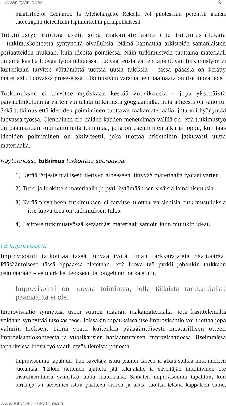 Näin tutkimustyön tuottama materiaali on aina käsillä luovaa työtä tehtäessä.