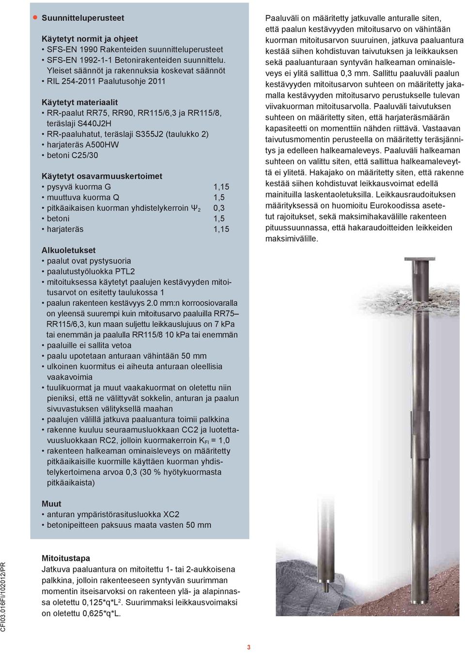 A500HW betoni C25/30 Käytetyt osavarmuuskertoimet pysyvä kuorma G 1,15 muuttuva kuorma Q 1,5 pitkäaikaisen kuorman yhdistelykerroin Ψ 2 0,3 betoni 1,5 harjateräs 1,15 Alkuoletukset paalut ovat