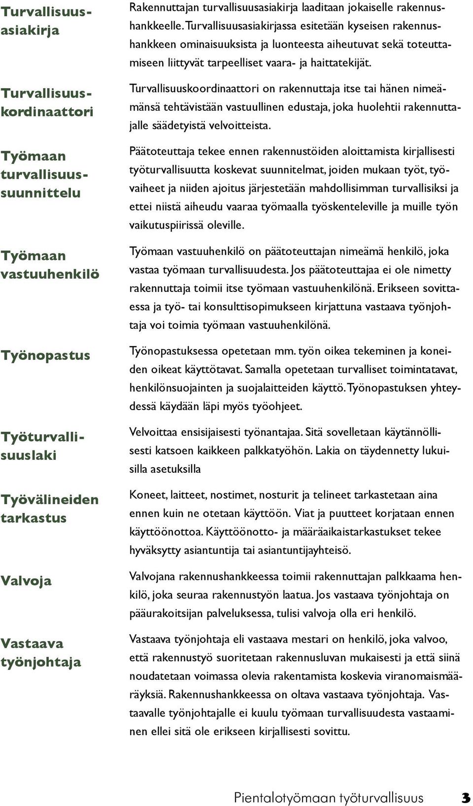 Turvallisuusasiakirjassa esitetään kyseisen rakennushankkeen ominaisuuksista ja luonteesta aiheutuvat sekä toteuttamiseen liittyvät tarpeelliset vaara- ja haittatekijät.