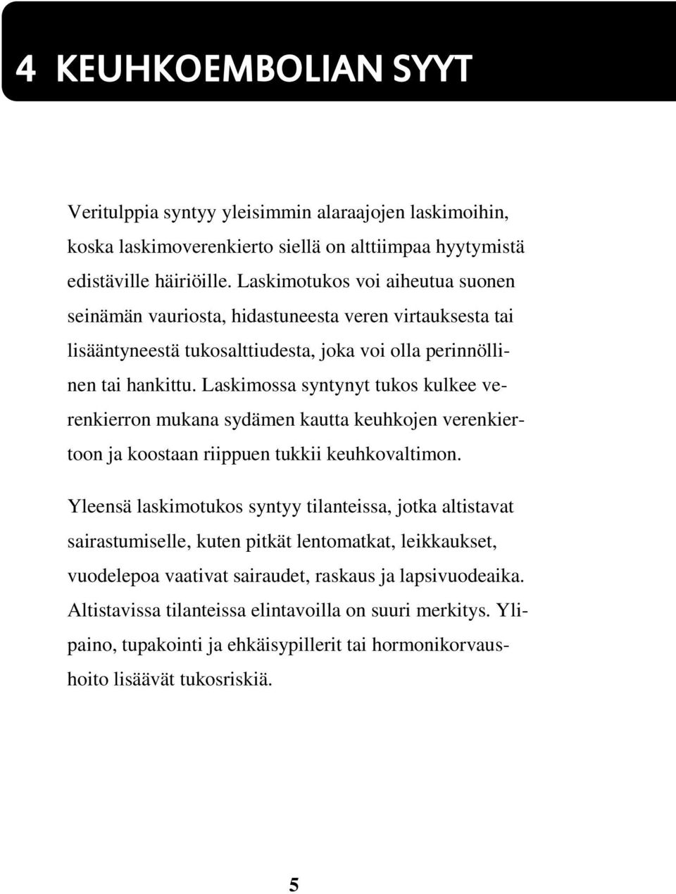 Laskimossa syntynyt tukos kulkee verenkierron mukana sydämen kautta keuhkojen verenkiertoon ja koostaan riippuen tukkii keuhkovaltimon.