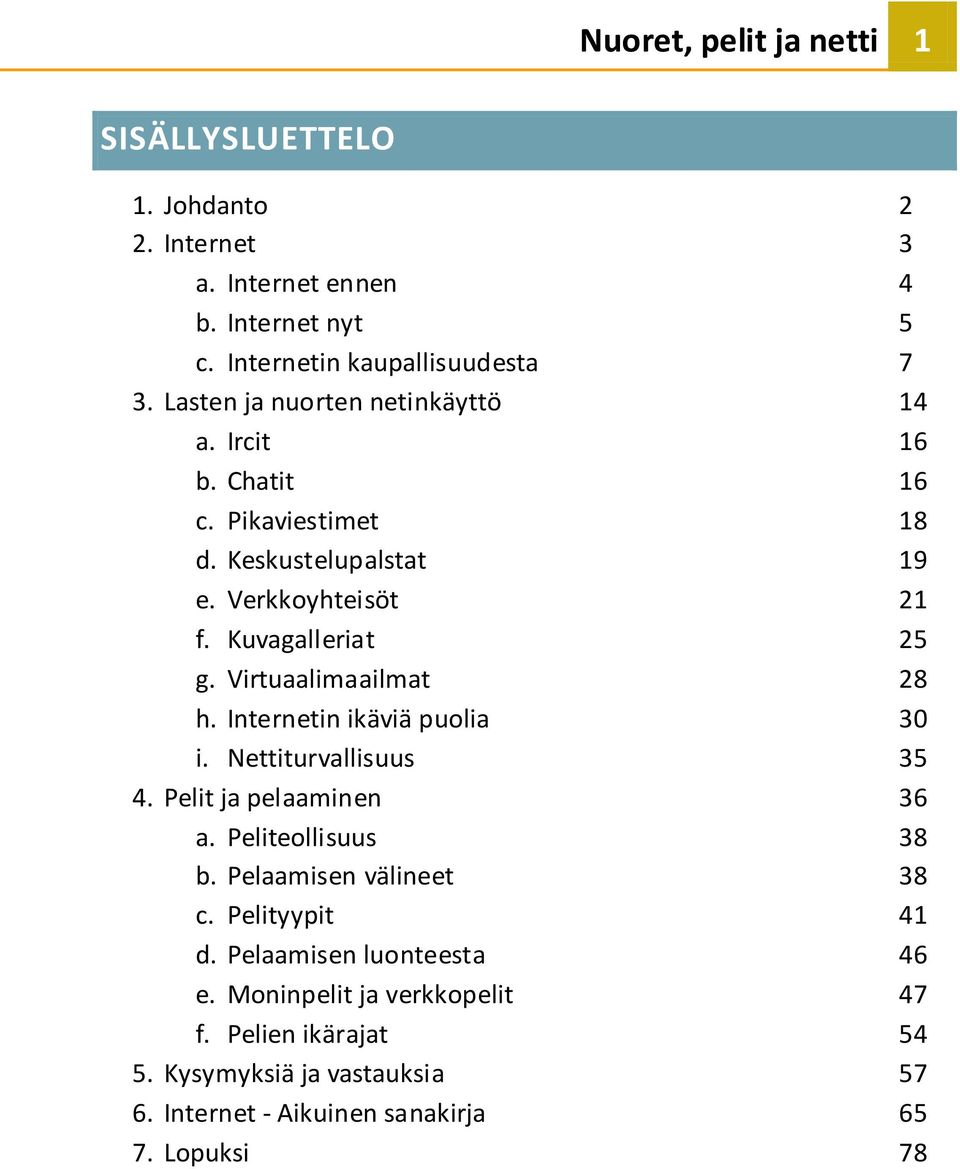 Virtuaalimaailmat 28 h. Internetin ikäviä puolia 30 i. Nettiturvallisuus 35 4. Pelit ja pelaaminen 36 a. Peliteollisuus 38 b. Pelaamisen välineet 38 c.