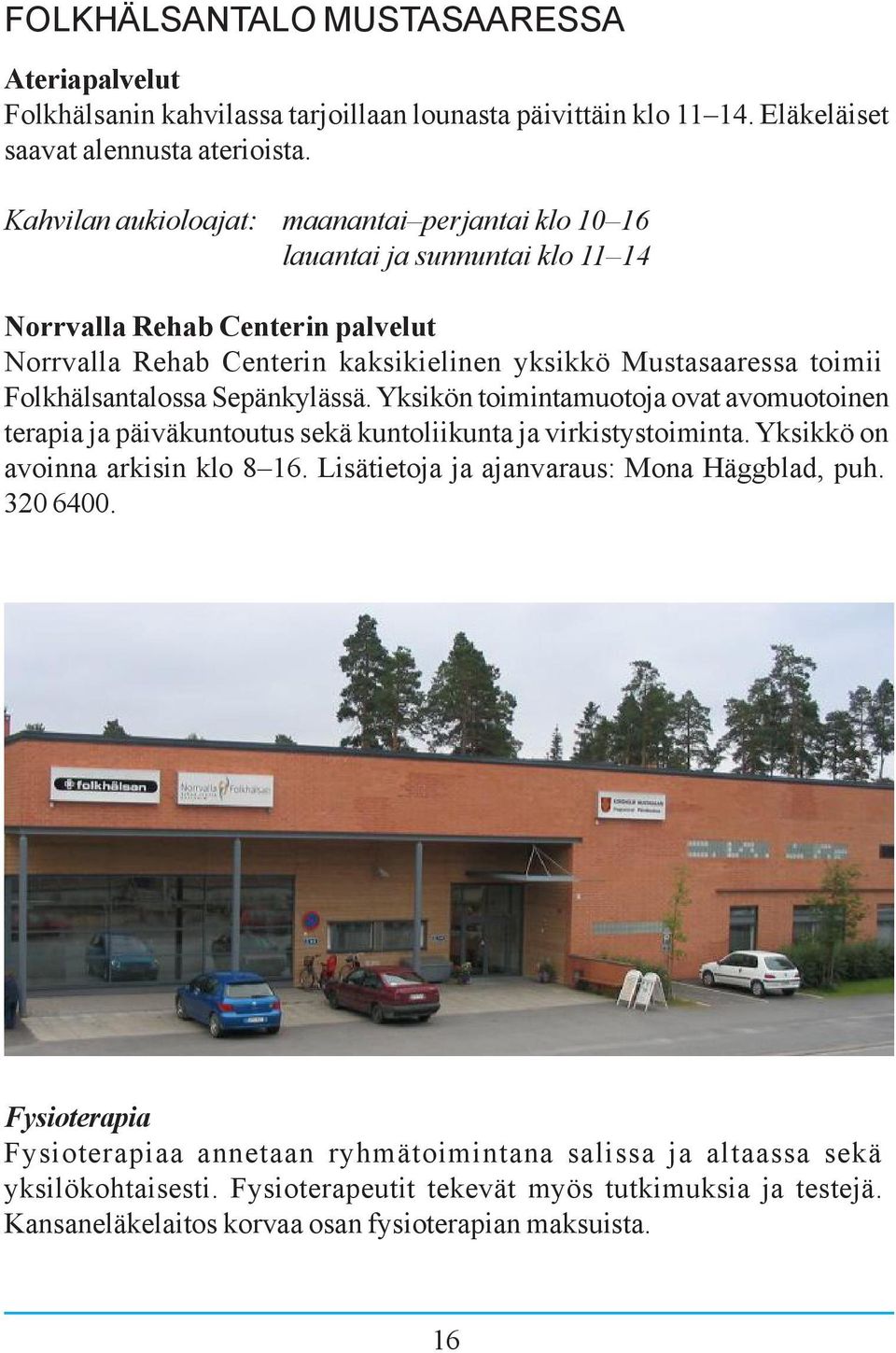 Folkhälsantalossa Sepänkylässä. Yksikön toimintamuotoja ovat avomuotoinen terapia ja päiväkuntoutus sekä kuntoliikunta ja virkistystoiminta. Yksikkö on avoinna arkisin klo 8 16.