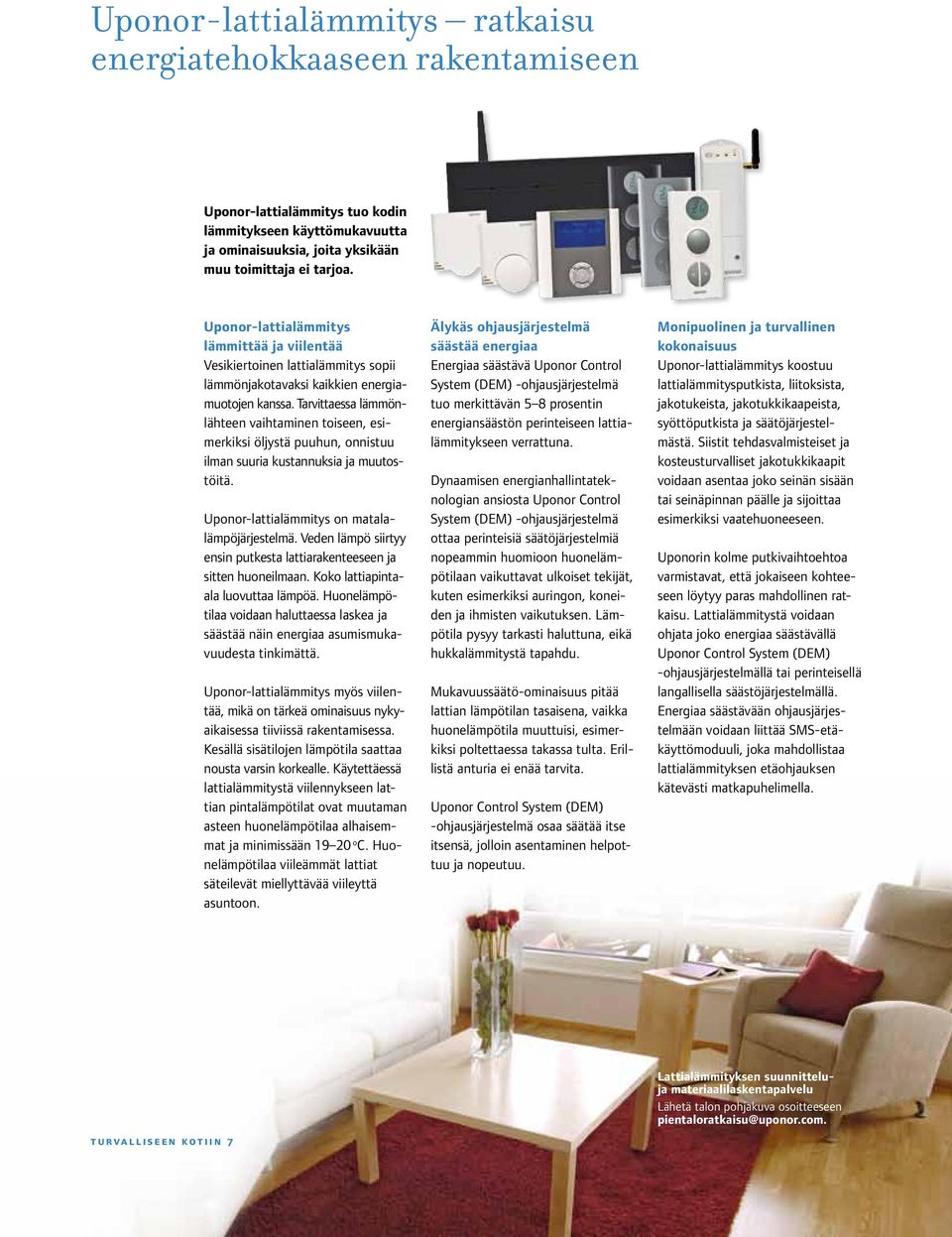 Tarvittaessa lämmönlähteen vaihtaminen toiseen, esimerkiksi öljystä puuhun, onnistuu ilman suuria kustannuksia ja muutostöitä. Uponor-lattialämmitys on matalalämpöjärjestelmä.