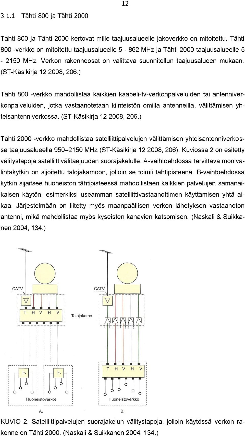 ) Tähti 800 -verkko mahdollistaa kaikkien kaapeli-tv-verkonpalveluiden tai antenniverkonpalveluiden, jotka vastaanotetaan kiinteistön omilla antenneilla, välittämisen yhteisantenniverkossa.