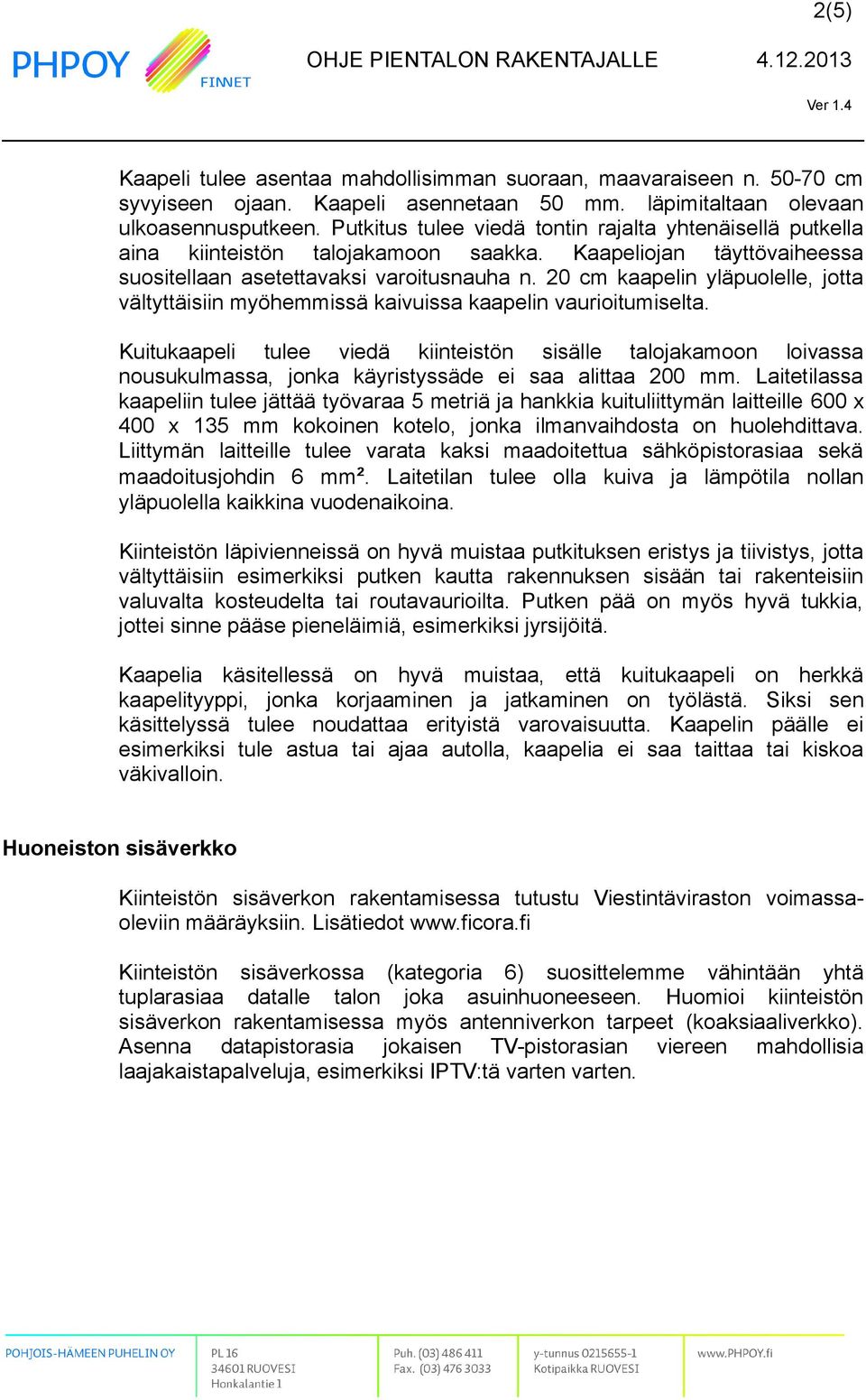 20 cm kaapelin yläpuolelle, jotta vältyttäisiin myöhemmissä kaivuissa kaapelin vaurioitumiselta.