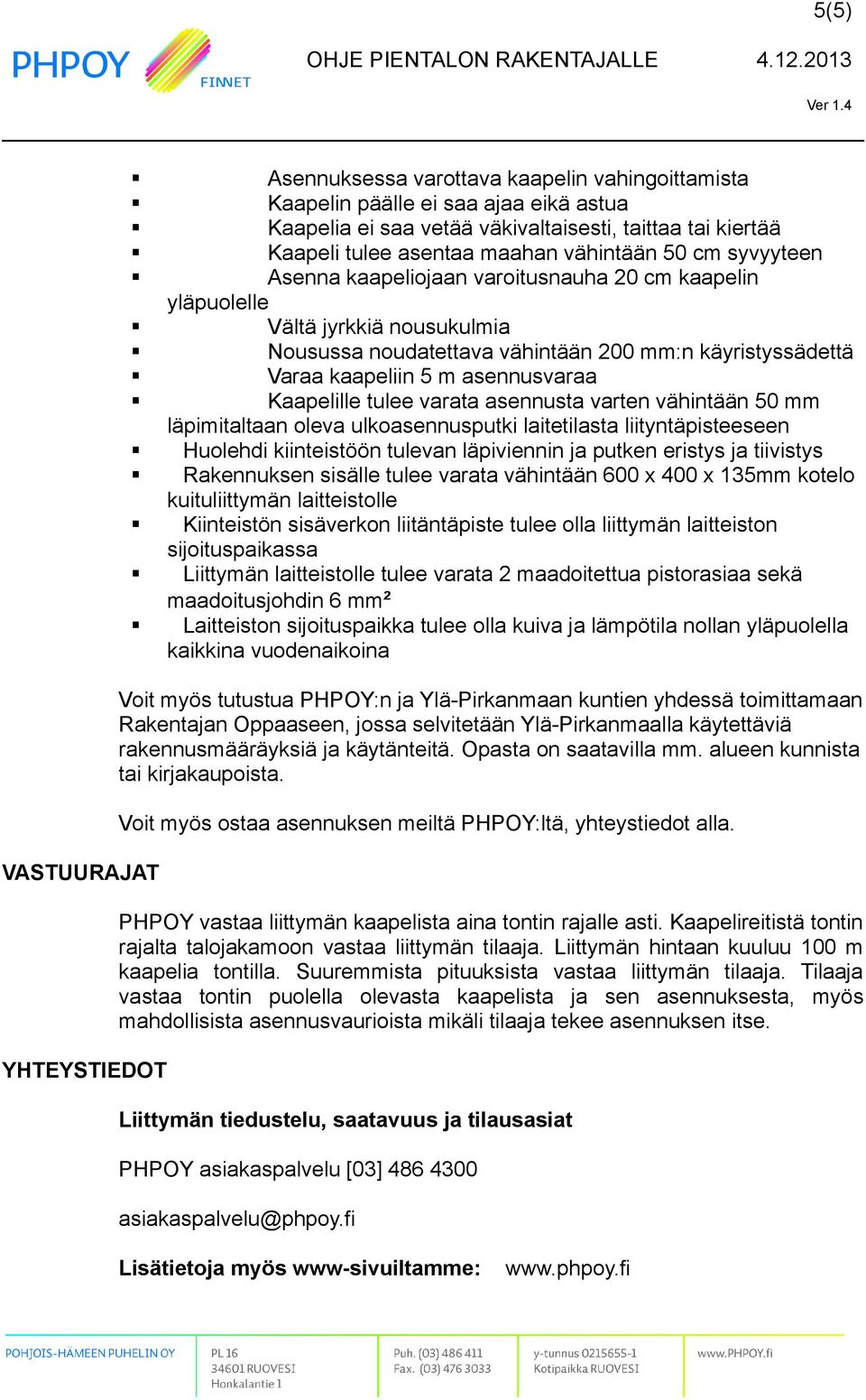 tulee varata asennusta varten vähintään 50 mm läpimitaltaan oleva ulkoasennusputki laitetilasta liityntäpisteeseen Huolehdi kiinteistöön tulevan läpiviennin ja putken eristys ja tiivistys Rakennuksen