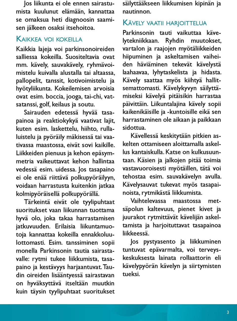 kävely, sauvakävely, ryhmävoimistelu kuivalla alustalla tai altaassa, pallopelit, tanssit, kotivoimistelu ja hyötyliikunta. Kokeilemisen arvoisia ovat esim.