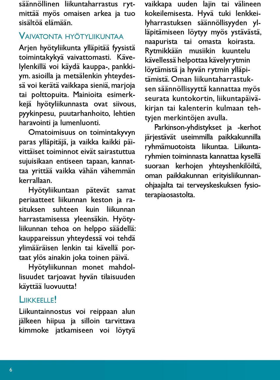 Mainioita esimerkkejä hyötyliikunnasta ovat siivous, pyykinpesu, puutarhanhoito, lehtien haravointi ja lumenluonti.