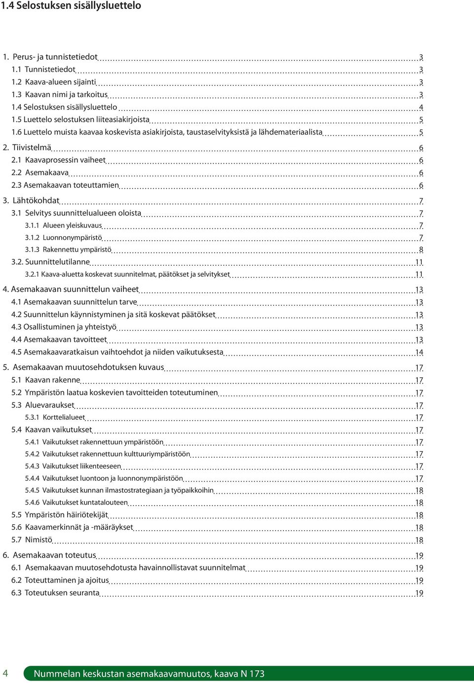 2 Asemakaava 6 2.3 Asemakaavan toteuttamien 6 3. Lähtökohdat 7 3.1 Selvitys suunnittelualueen oloista 7 3.1.1 Alueen yleiskuvaus 7 3.1.2 Luonnonympäristö 7 3.1.3 Rakennettu ympäristö 8 3.2. Suunnittelutilanne 11 3.