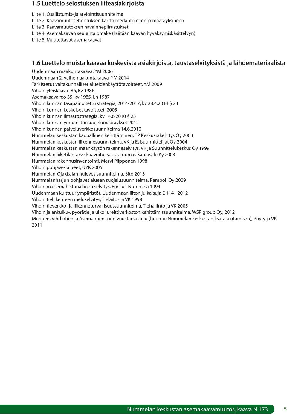 6 Luettelo muista kaavaa koskevista asiakirjoista, taustaselvityksistä ja lähdemateriaalista Uudenmaan maakuntakaava, YM 2006 Uudenmaan 2.