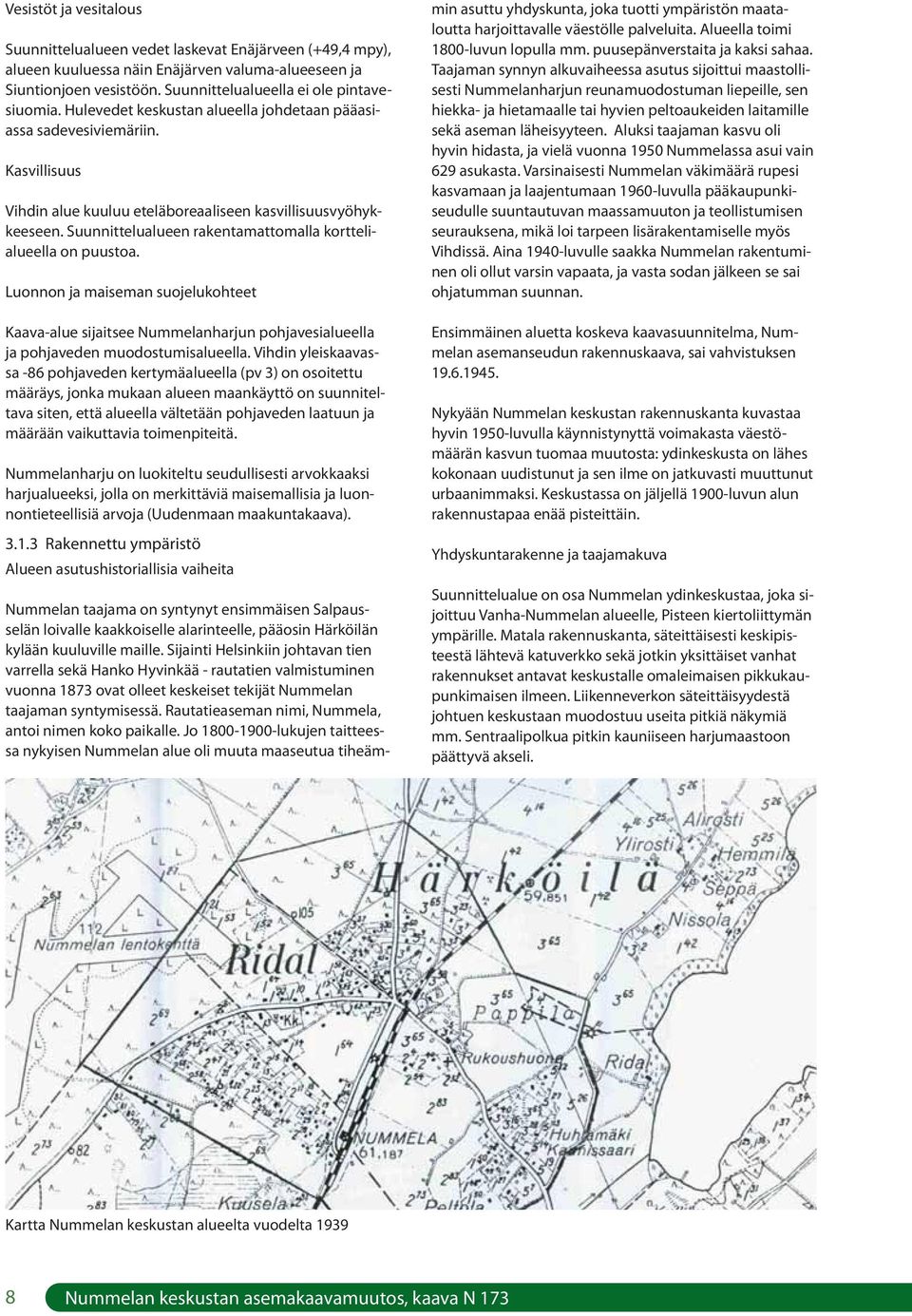 Suunnittelualueen rakentamattomalla korttelialueella on puustoa. Luonnon ja maiseman suojelukohteet Kaava-alue sijaitsee Nummelanharjun pohjavesialueella ja pohjaveden muodostumisalueella.