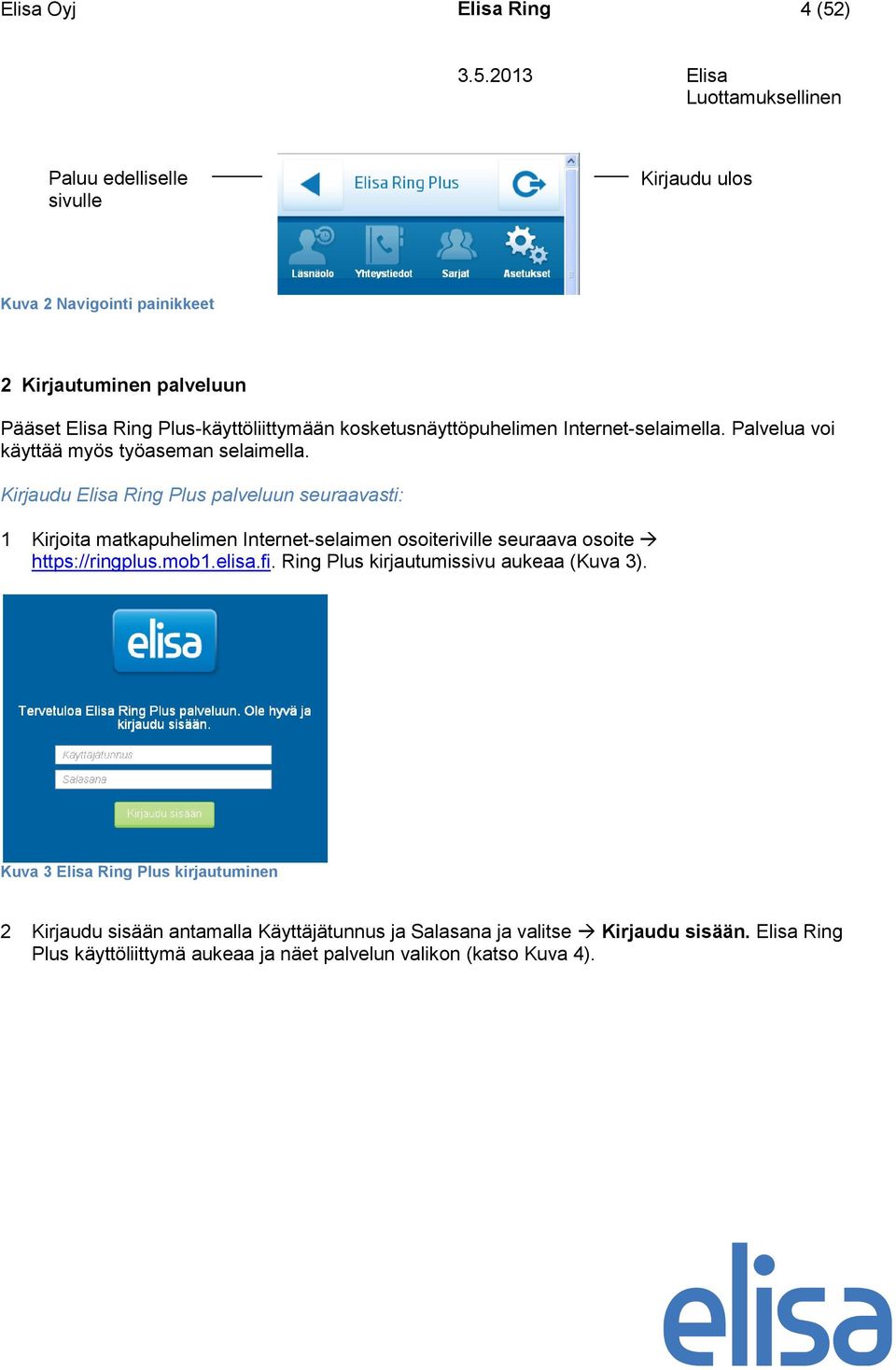 Kirjaudu Elisa Ring Plus palveluun seuraavasti: 1 Kirjoita matkapuhelimen Internet-selaimen osoiteriville seuraava osoite https://ringplus.mob1.elisa.fi.