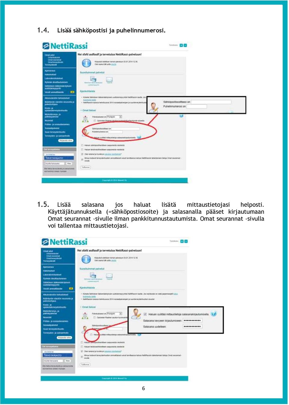 Käyttäjätunnuksella (=sähköpostiosoite) ja salasanalla pääset