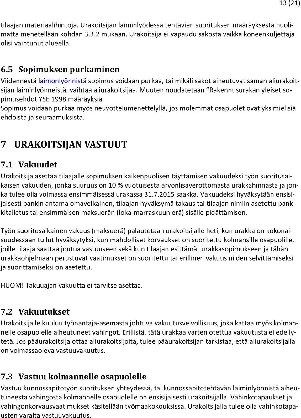 5 Sopimuksen purkaminen Viidennestä laimonlyönnistä sopimus voidaan purkaa, tai mikäli sakot aiheutuvat saman aliurakoitsijan laiminlyönneistä, vaihtaa aliurakoitsijaa.