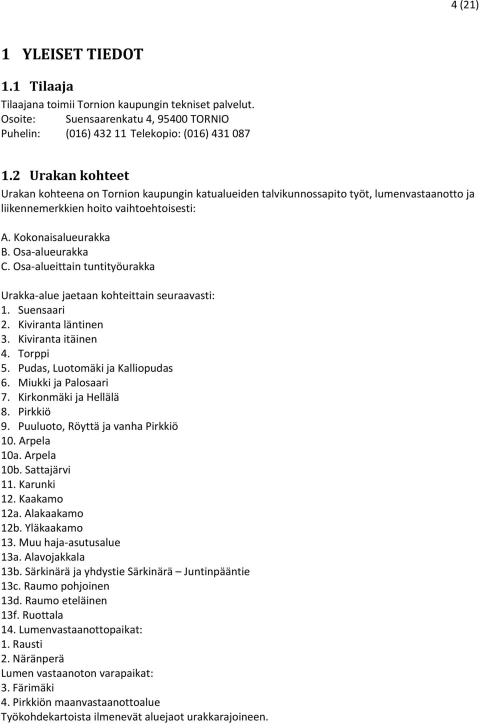 Osa-alueittain tuntityöurakka Urakka-alue jaetaan kohteittain seuraavasti: 1. Suensaari 2. Kiviranta läntinen 3. Kiviranta itäinen 4. Torppi 5. Pudas, Luotomäki ja Kalliopudas 6.