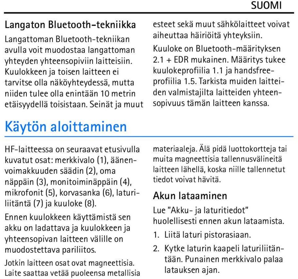 Seinät ja muut Käytön aloittaminen esteet sekä muut sähkölaitteet voivat aiheuttaa häiriöitä yhteyksiin. Kuuloke on Bluetooth-määrityksen 2.1 + EDR mukainen. Määritys tukee kuulokeprofiilia 1.