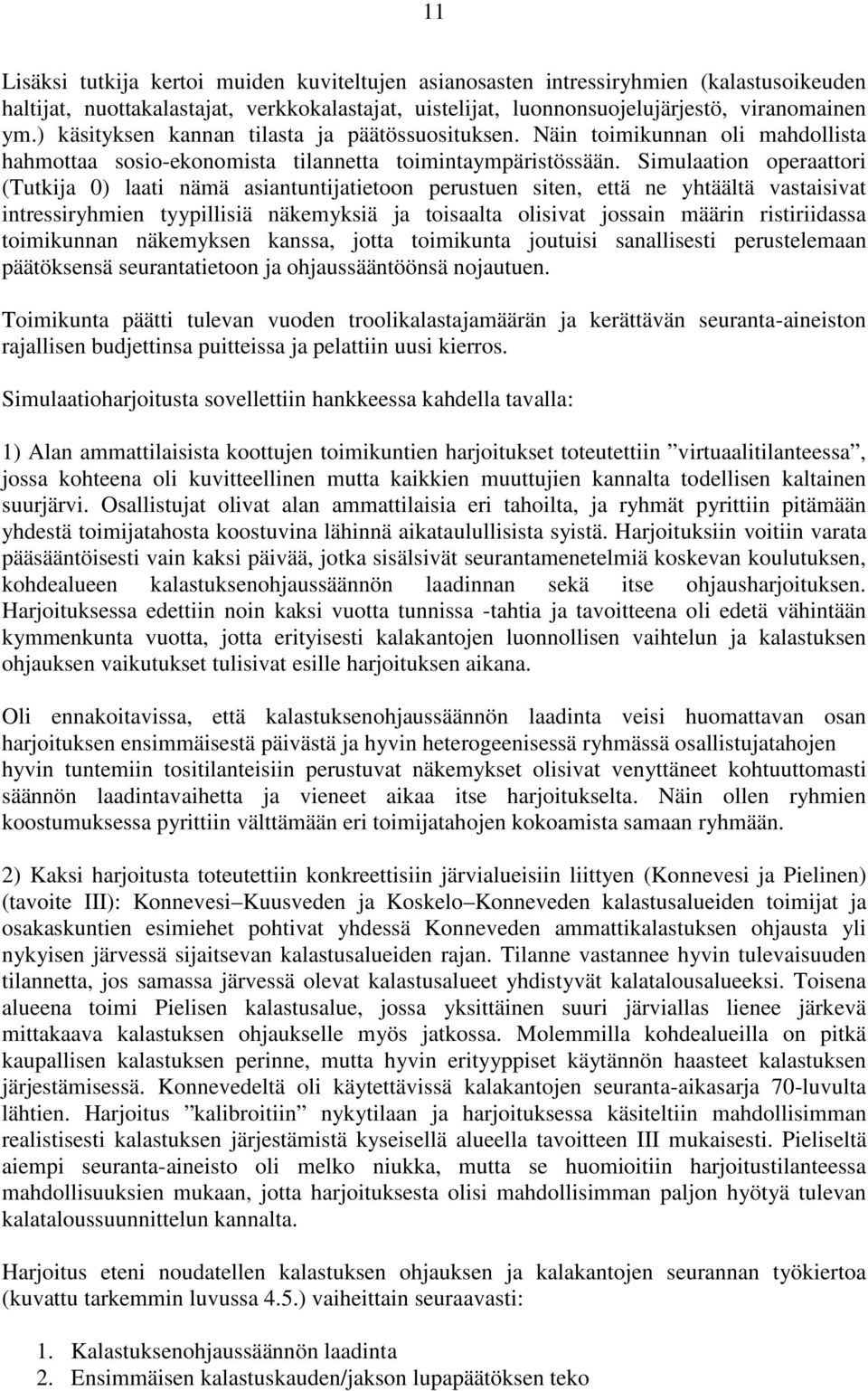 Simulaation operaattori (Tutkija 0) laati nämä asiantuntijatietoon perustuen siten, että ne yhtäältä vastaisivat intressiryhmien tyypillisiä näkemyksiä ja toisaalta olisivat jossain määrin
