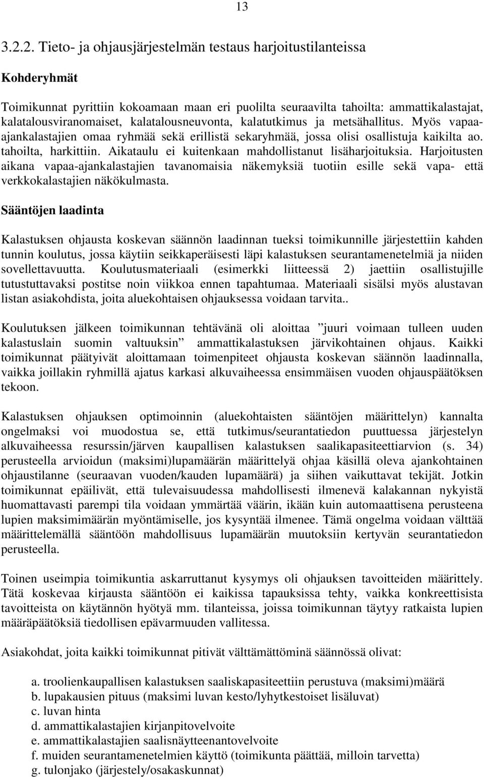 kalatalousneuvonta, kalatutkimus ja metsähallitus. Myös vapaaajankalastajien omaa ryhmää sekä erillistä sekaryhmää, jossa olisi osallistuja kaikilta ao. tahoilta, harkittiin.