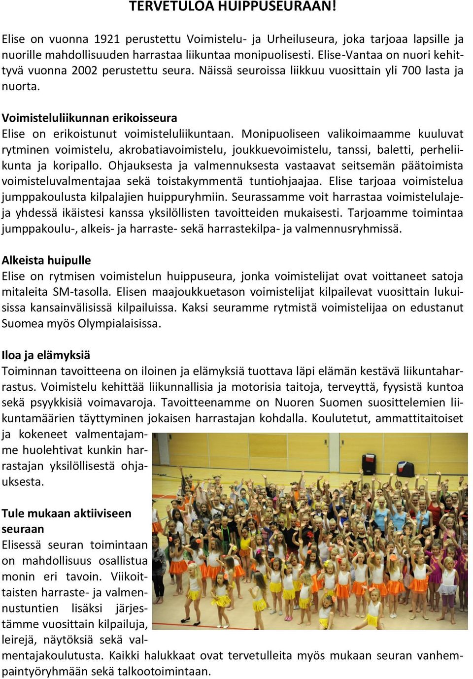 Monipuoliseen valikoimaamme kuuluvat rytminen voimistelu, akrobatiavoimistelu, joukkuevoimistelu, tanssi, baletti, perheliikunta ja koripallo.